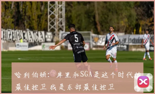 哈利伯顿：库里和SGA是这个时代的最佳控卫 我是东部最佳控卫