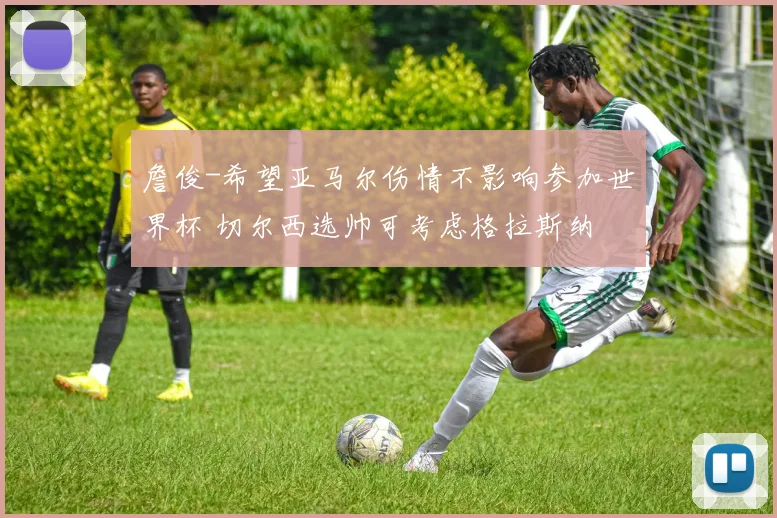 詹俊-希望亚马尔伤情不影响参加世界杯 切尔西选帅可考虑格拉斯纳